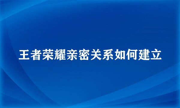 王者荣耀亲密关系如何建立