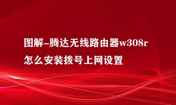 图解-腾达无线路由器w308r怎么安装拨号上网设置