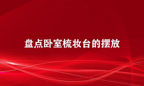 盘点卧室梳妆台的摆放