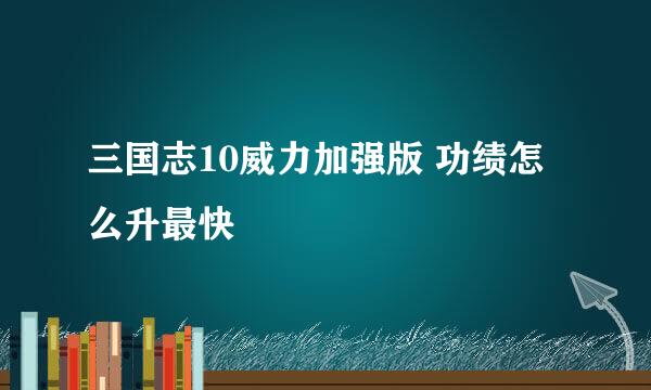 三国志10威力加强版 功绩怎么升最快