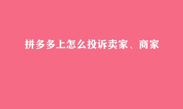 拼多多上怎么投诉卖家、商家