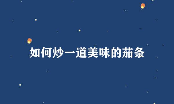 如何炒一道美味的茄条