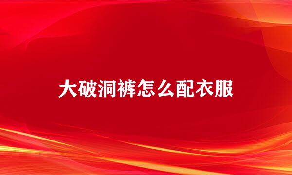 大破洞裤怎么配衣服