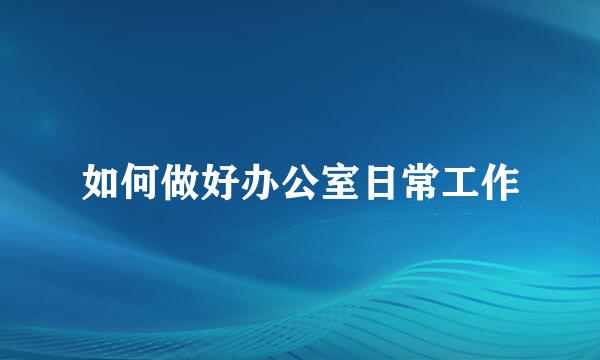 如何做好办公室日常工作