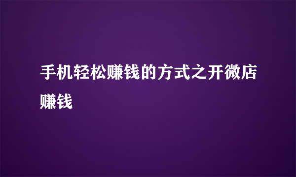 手机轻松赚钱的方式之开微店赚钱