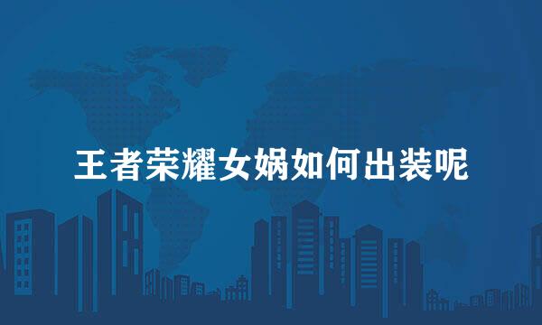 王者荣耀女娲如何出装呢