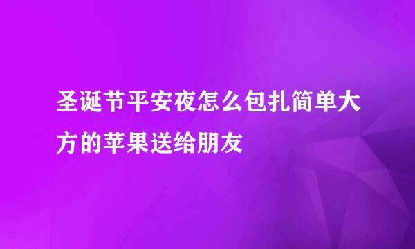 圣诞节平安夜怎么包扎简单大方的苹果送给朋友