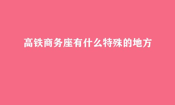 高铁商务座有什么特殊的地方