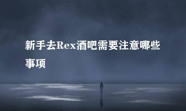 新手去Rex酒吧需要注意哪些事项