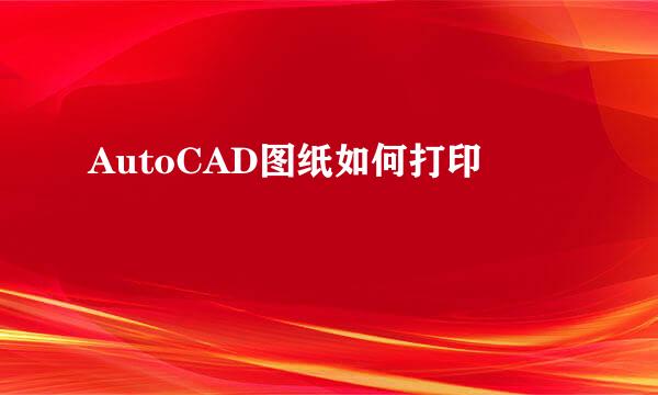 AutoCAD图纸如何打印