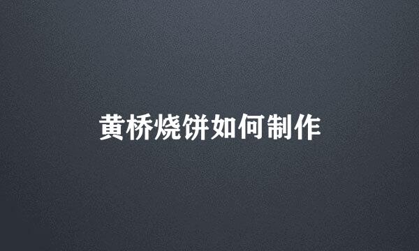 黄桥烧饼如何制作