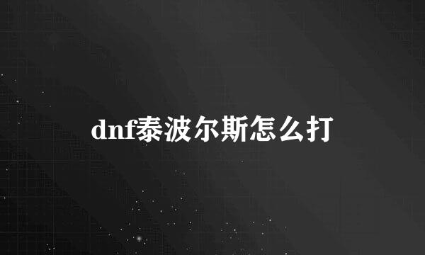 dnf泰波尔斯怎么打