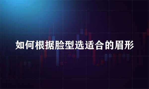 如何根据脸型选适合的眉形