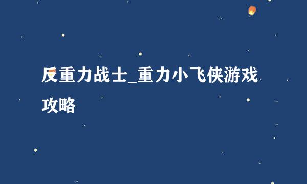 反重力战士_重力小飞侠游戏攻略