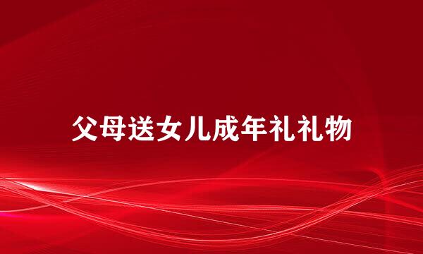父母送女儿成年礼礼物