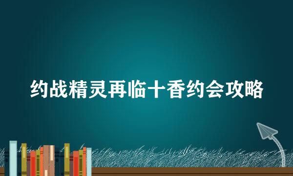 约战精灵再临十香约会攻略