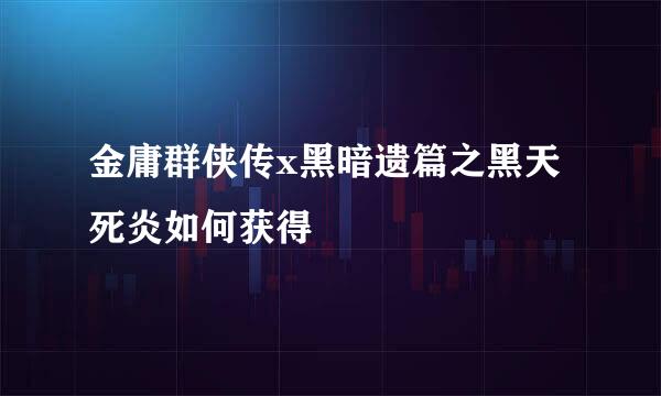 金庸群侠传x黑暗遗篇之黑天死炎如何获得