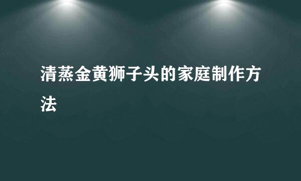 清蒸金黄狮子头的家庭制作方法