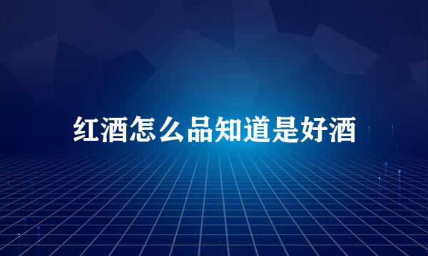 红酒怎么品知道是好酒