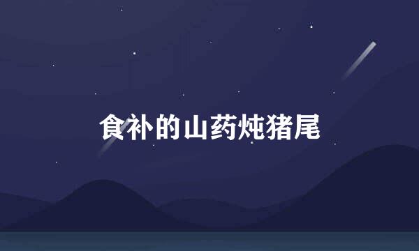 食补的山药炖猪尾