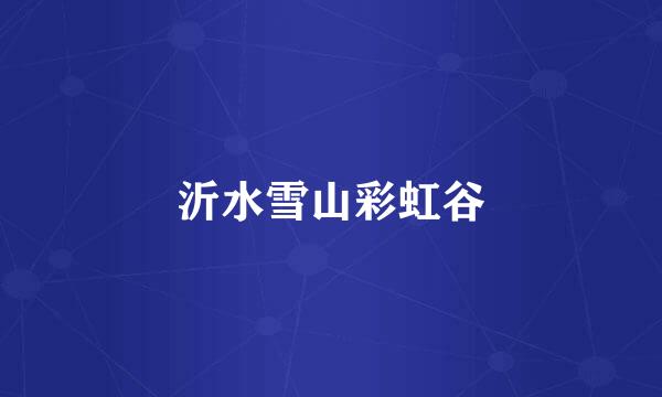 沂水雪山彩虹谷