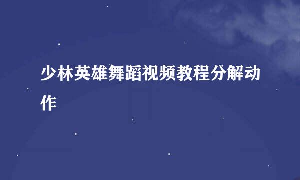 少林英雄舞蹈视频教程分解动作