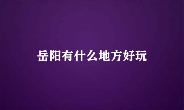 岳阳有什么地方好玩