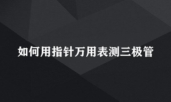 如何用指针万用表测三极管