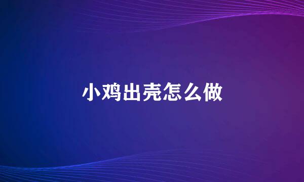 小鸡出壳怎么做