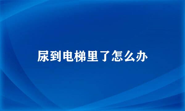 尿到电梯里了怎么办