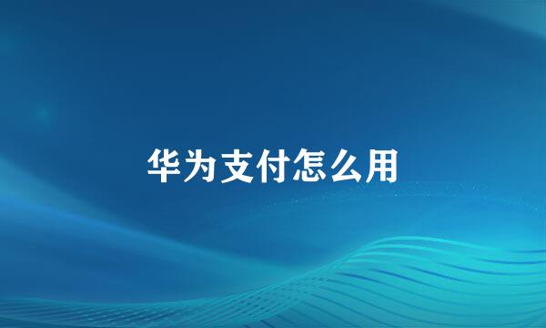 华为支付怎么用