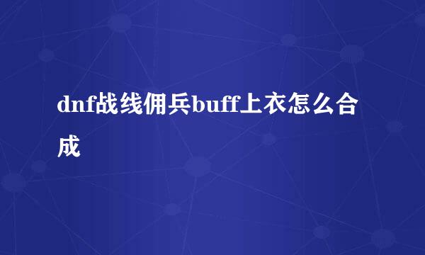 dnf战线佣兵buff上衣怎么合成