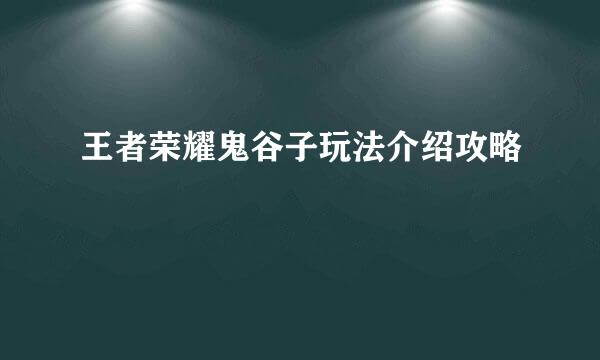 王者荣耀鬼谷子玩法介绍攻略