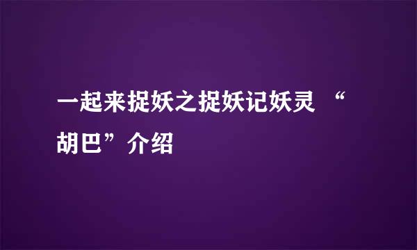 一起来捉妖之捉妖记妖灵 “胡巴”介绍