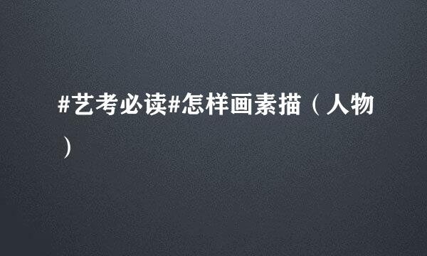 #艺考必读#怎样画素描（人物）