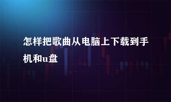 怎样把歌曲从电脑上下载到手机和u盘