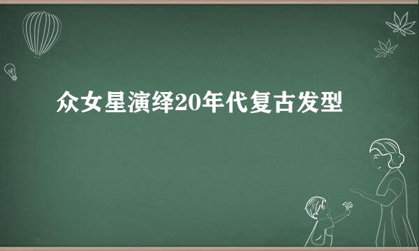 众女星演绎20年代复古发型