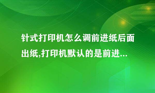 针式打印机怎么调前进纸后面出纸,打印机默认的是前进前出，还有那些打印机里面的设置