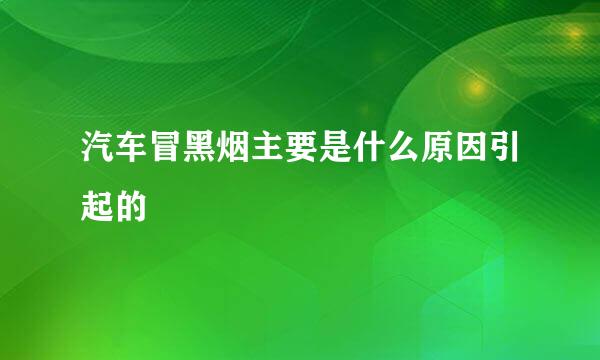 汽车冒黑烟主要是什么原因引起的