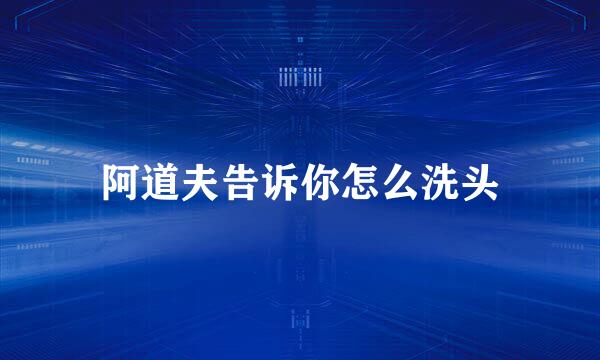 阿道夫告诉你怎么洗头