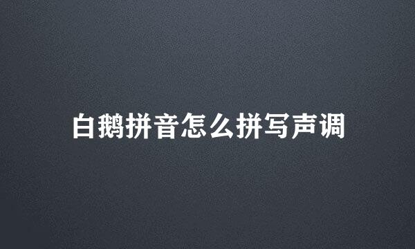 白鹅拼音怎么拼写声调