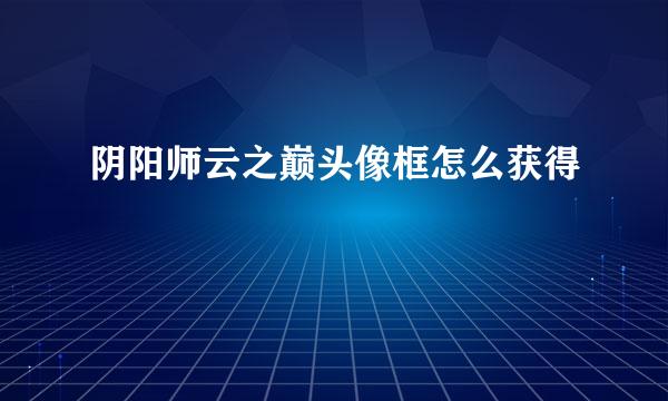 阴阳师云之巅头像框怎么获得