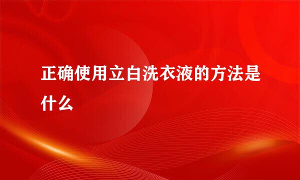 正确使用立白洗衣液的方法是什么