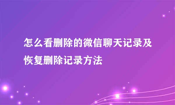 怎么看删除的微信聊天记录及恢复删除记录方法