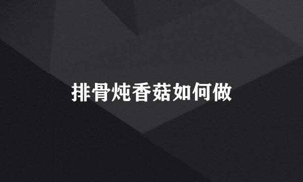 排骨炖香菇如何做