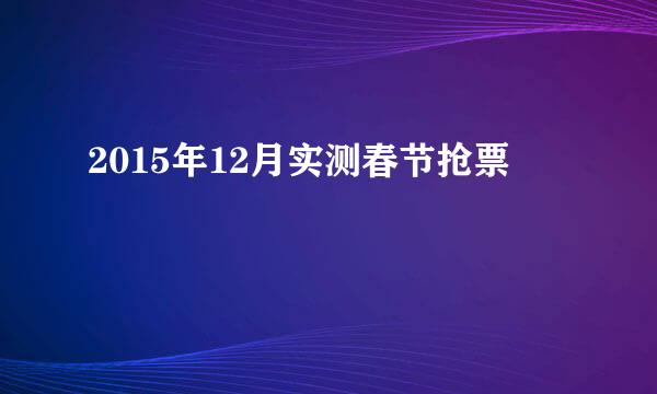 2015年12月实测春节抢票