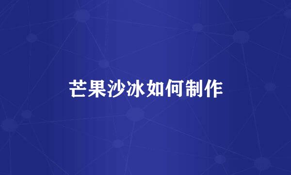 芒果沙冰如何制作