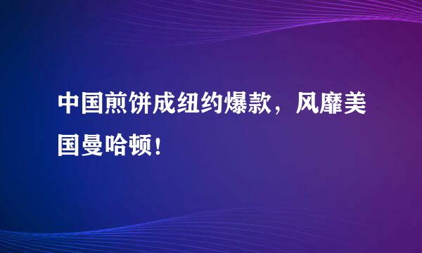 中国煎饼成纽约爆款，风靡美国曼哈顿！