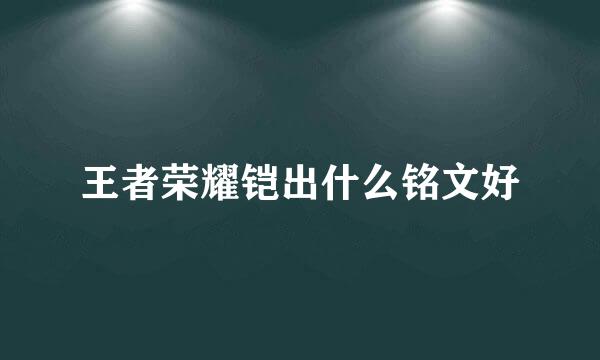 王者荣耀铠出什么铭文好