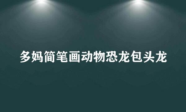 多妈简笔画动物恐龙包头龙